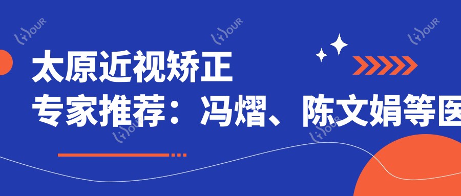 太原近视矫正医生推荐：冯熠、陈文娟等医生精通飞秒激光手术