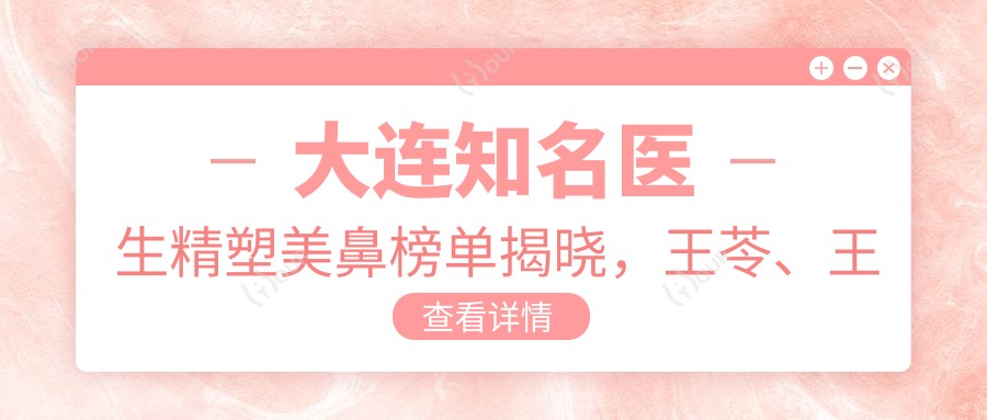 大连有名医生精塑美鼻榜单揭晓,王苓、王大太、邹影影等医生备受推崇