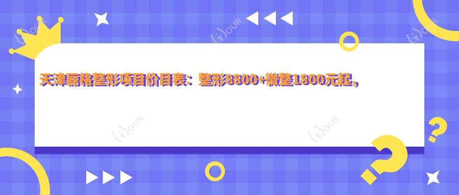天津丽格整形项目价目表：整形8800+微整1800元起，透明实惠