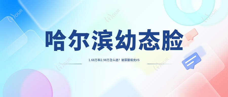 哈尔滨幼态脸1.68万和2.98万怎么选？玻尿酸填充VS埋线提升提升哪个更适合？