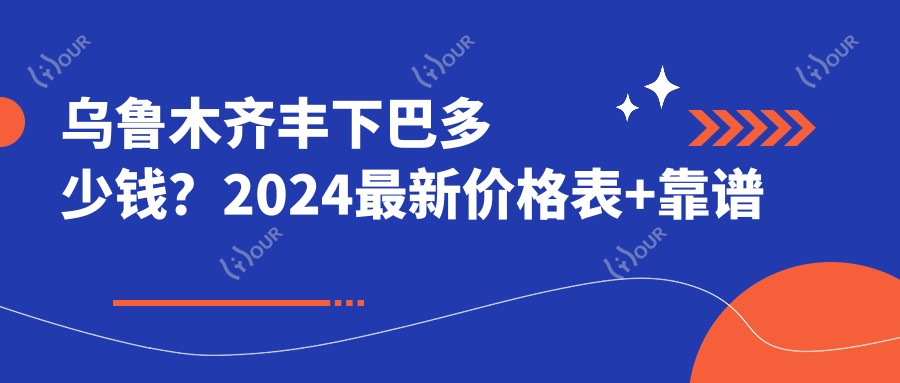 乌鲁木齐丰下巴多少钱？2024较新价格表+靠谱医院推荐，看完不踩坑！
