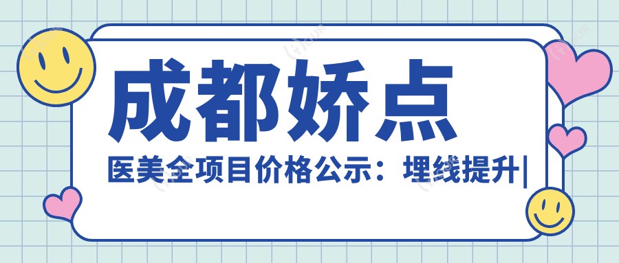 成都娇点医美全项目价格公示:埋线提升|颧弓下颌角整形|吸脂塑形等详价尽在