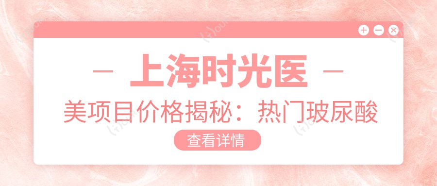 上海时光医美项目价格揭秘:热门玻尿酸隆鼻全攻略