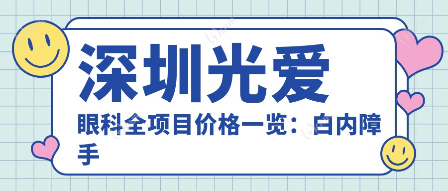 深圳光爱眼科全项目价格一览:白内障手术|全飞秒激光|斜视矫正+近视眼ICL晶体植入|角膜塑形镜费用详表