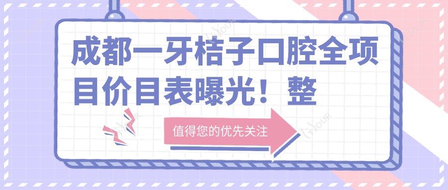 成都一牙桔子口腔全项目价目表曝光!整牙仅需8千起,实惠品质双确保!