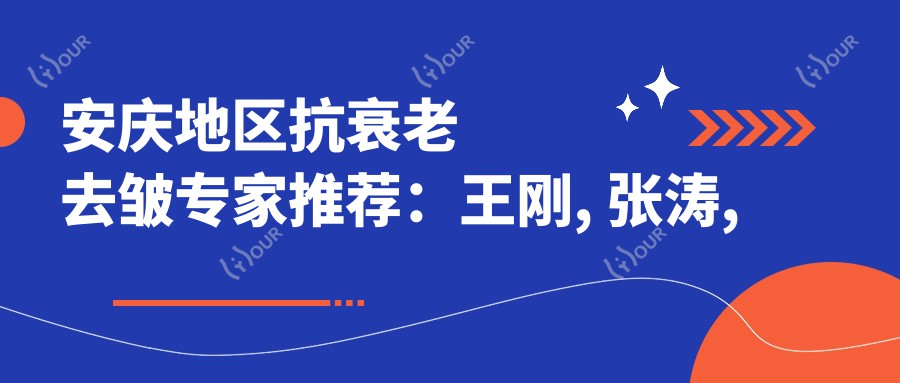 安庆地区抗衰老去皱医生推荐:王刚, 张涛, 魏有志擅长皮肤管理