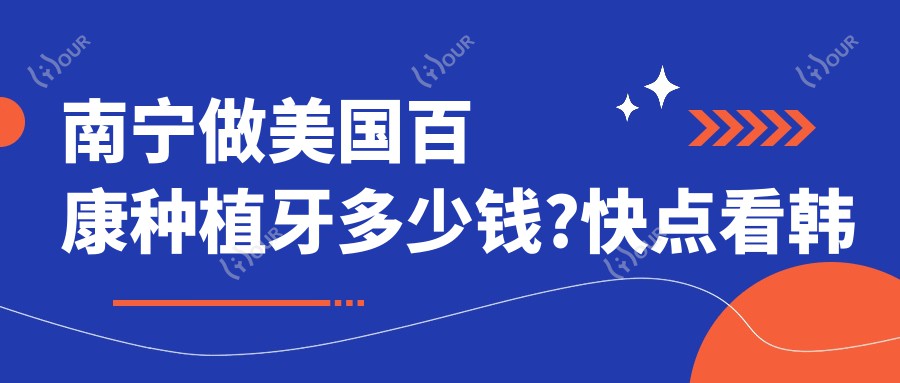 南宁做美国百康种植牙多少钱?快点看韩国奥齿泰种植牙和法国安多健种植牙价目表