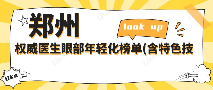 郑州有名医生眼部年轻化榜单(含特色技术+费用)_重塑明眸必看