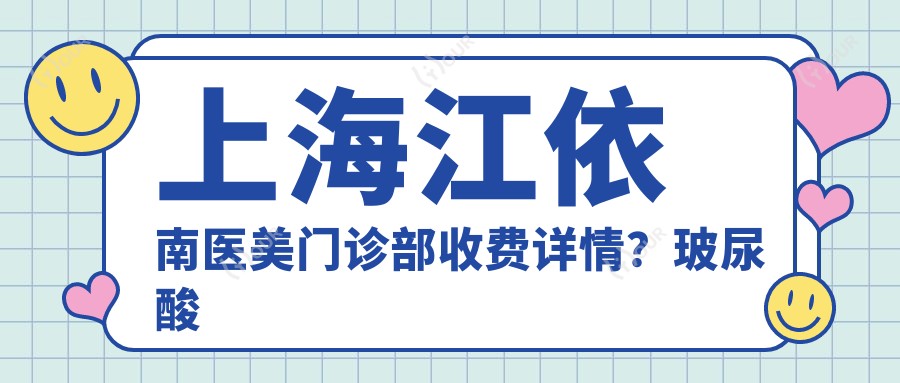 上海江依南医美门诊部收费详情?玻尿酸填充5K+ 2K+ 热玛吉1.5W+