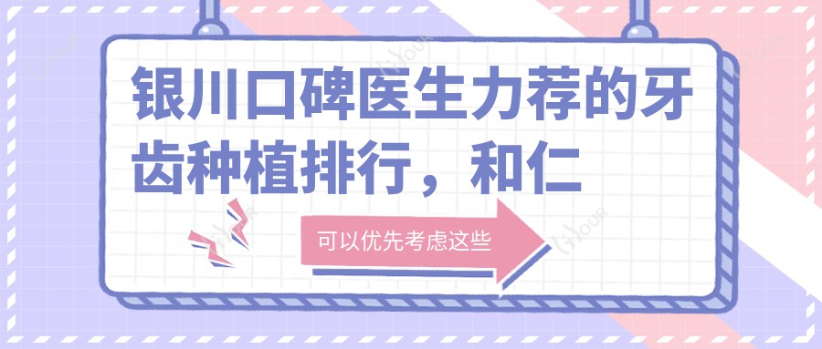 银川口碑医生力荐的牙齿种植排行，和仁堂口腔医生名单参考