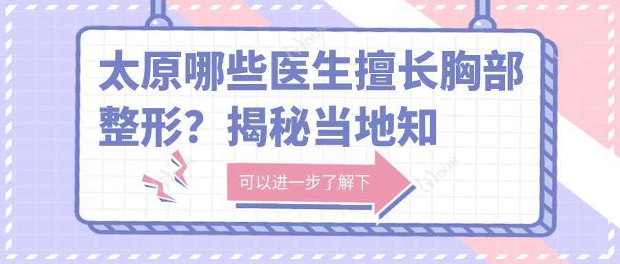 太原哪些医生擅长胸部整形?揭秘当地有名医生名单