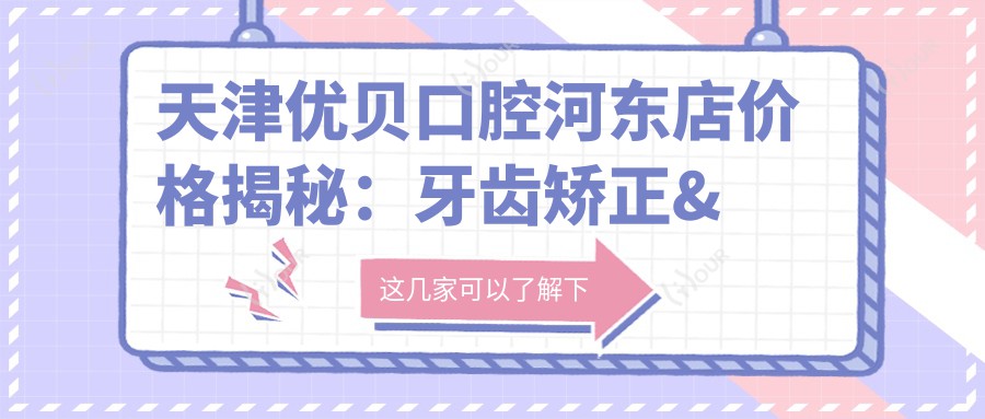 天津优贝口腔河东店价格揭秘:牙齿矫正&美白&种植牙全攻略