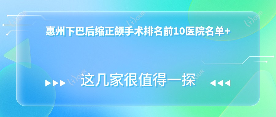 惠州下巴后缩正颌手术排名前10医院名单+费用收费表介绍!技术强医术精细