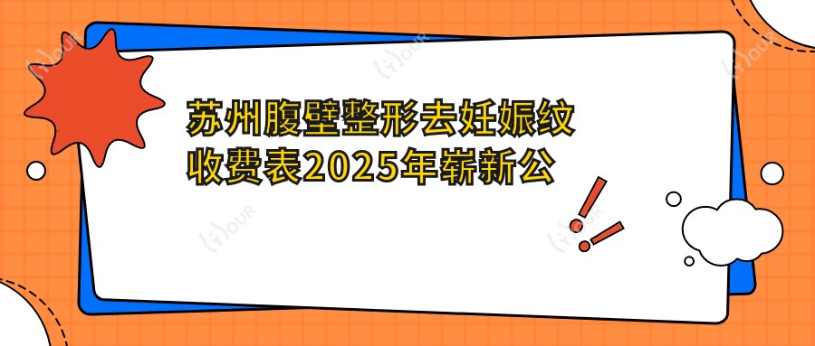 苏州腹壁整形去妊娠纹收费表2025年崭新公布,含腹壁整形去妊娠纹/光子去妊娠纹/光子去妊娠纹费用明细