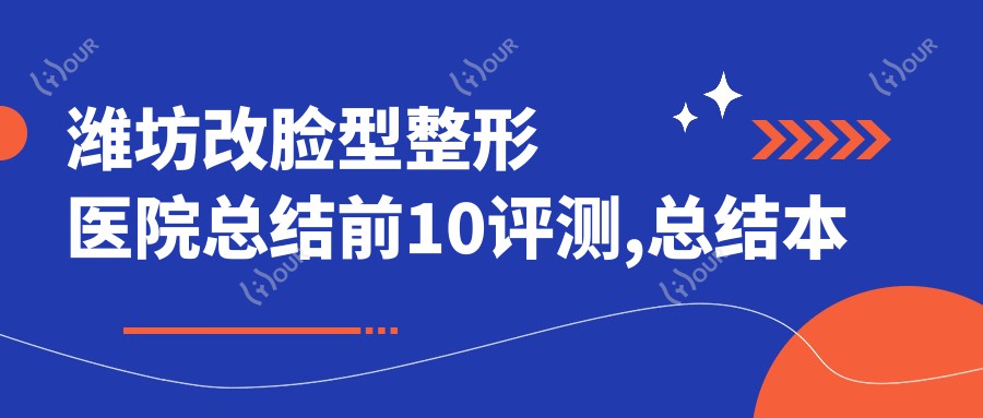 潍坊改脸型整形医院总结前10评测,总结本地这10家被朋友们爱戴,潍坊改脸型整形医院重新整理