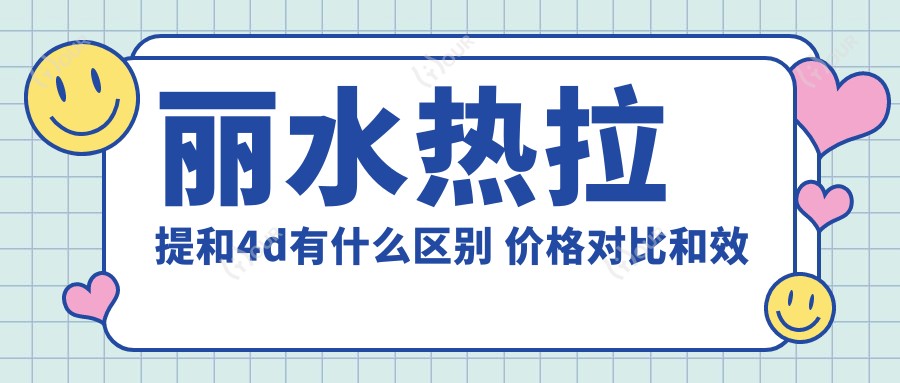 丽水热拉提和4d有什么区别 价格对比和疗效排名解析