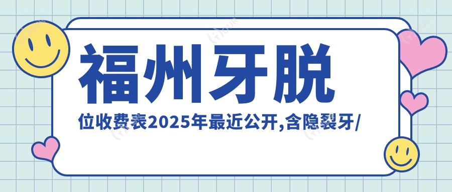 福州牙脱位收费表2025年较近公开,含隐裂牙/牙磨损/3M树脂补牙收费明细