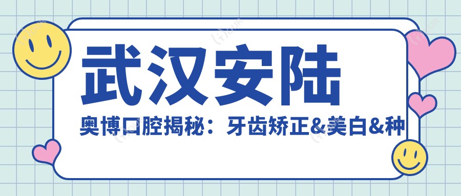 武汉安陆奥博口腔揭秘:牙齿矫正&美白&种植牙全项目价格清单大公开