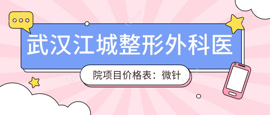 武汉江城整形外科医院项目价格表:微针至颧骨整形详列,隆鼻隆胸热玛吉多面覆盖