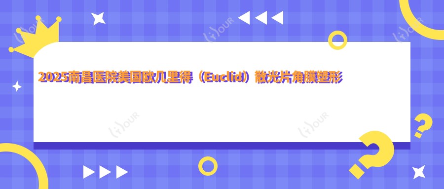 2025南昌医院美国欧几里得(Euclid)散光片角膜塑形镜具体收费单:国内视达佳智慧散光片(SA)角膜塑形镜6.4k+|日本阿尔法常规片角膜塑形镜4.9k+|国内梦戴维IV-DF角膜塑形镜3k+