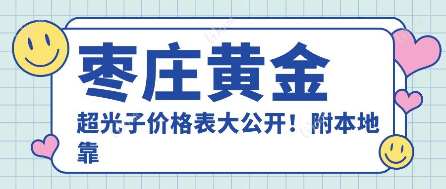 枣庄黄金超光子价格表大公开!附本地靠谱医院推荐