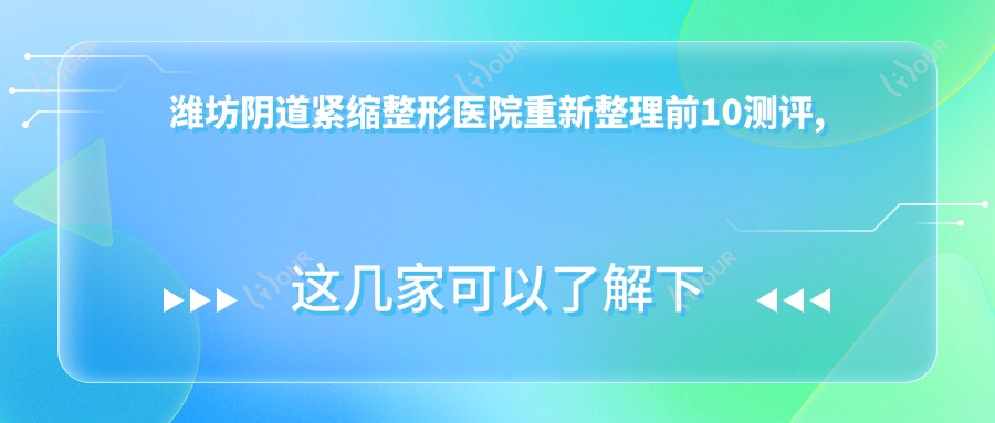 潍坊阴道紧缩整形医院重新整理前10测评,重新整理当地这10家被各位尊敬,潍坊阴道紧缩整形医院重新整理