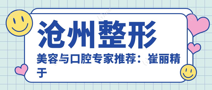 沧州整形美容与口腔医生推荐:崔丽精于面部年轻化及眼鼻整形,赵海生、潘克强擅长牙齿修复与矫正