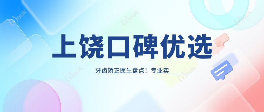 上饶口碑优选牙齿矫正医生盘点！实力获赞！正畸医生精选推荐！