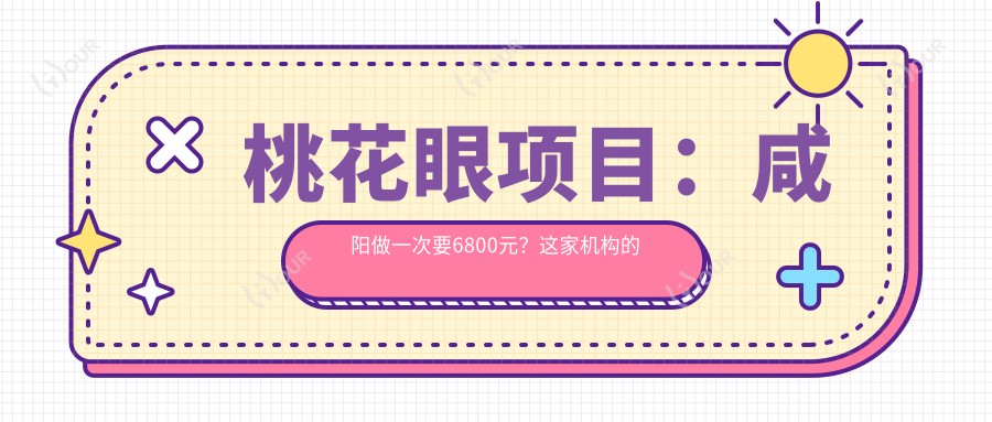 桃花眼项目:咸阳做一次要6800元?这家机构的术后疗效太惊艳了!