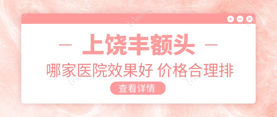 上饶丰额头哪家医院疗效好 价格合理排名靠前推荐