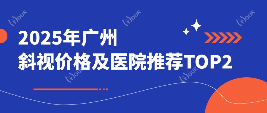 2025年广州斜视价格及医院推荐排名2