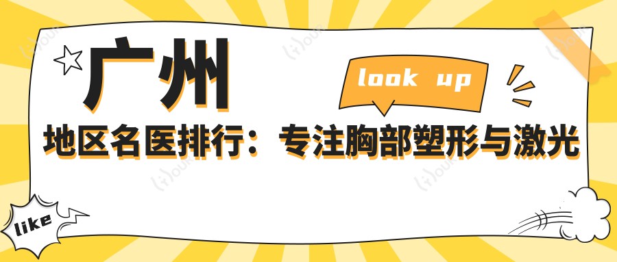 广州地区名医排行:专注胸部塑形与激光美容医生推荐(含特色项目+详情)