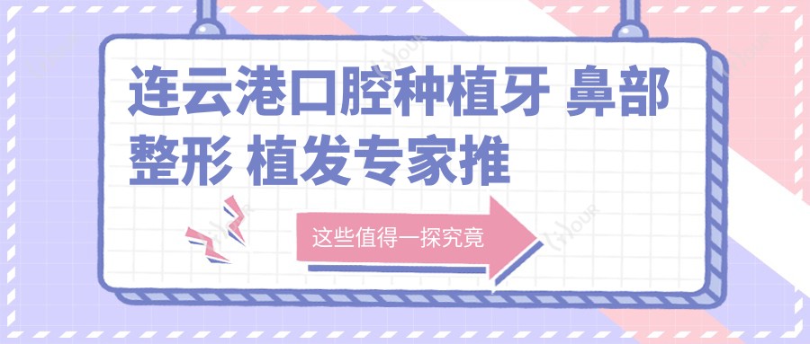 连云港口腔种植牙 鼻部整形 植发医生推荐！技术精细，口碑优良！