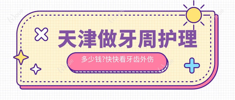 天津做牙周护理多少钱?快快看牙齿外伤和多生牙收费表