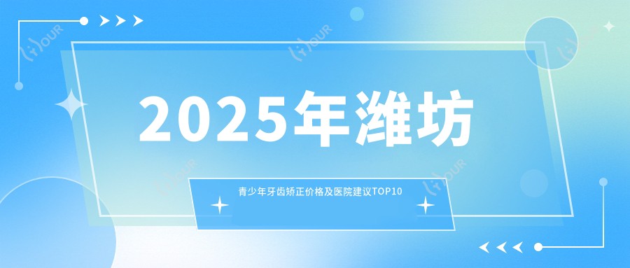 2025年潍坊青少年牙齿矫正价格及医院建议排名10