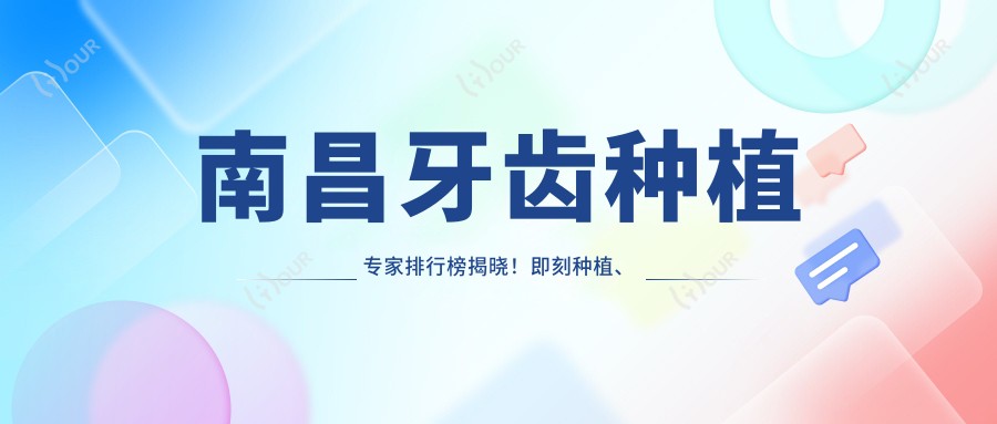 南昌牙齿种植医生排行榜揭晓!即刻种植、全口种植技术精细,地址详情一网打尽!
