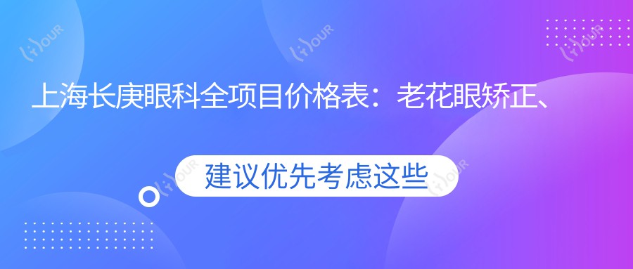 上海长庚眼科全项目价格表:老花眼矫正、白内障手术、全飞秒激光近视+散光治疗、ICL晶体植入详价公布