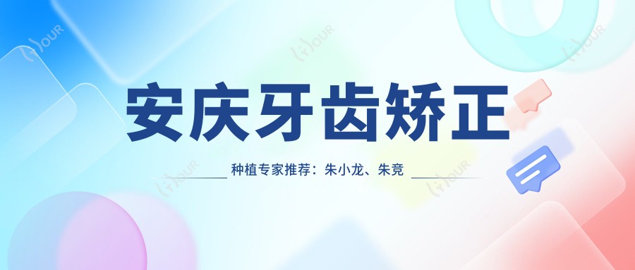 安庆牙齿矫正种植医生推荐：朱小龙、朱竞争，擅长牙齿美容种植及固定义齿修复