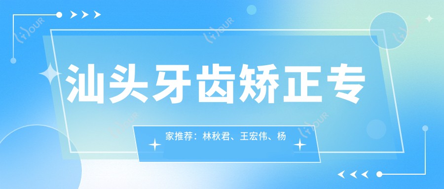汕头牙齿矫正医生推荐:林秋君、王宏伟、杨斌,精通隐形矫正与种植牙
