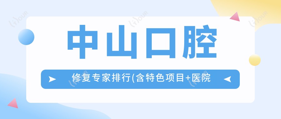中山口腔修复医生排行(含特色项目+医院推荐)_中山看牙必备