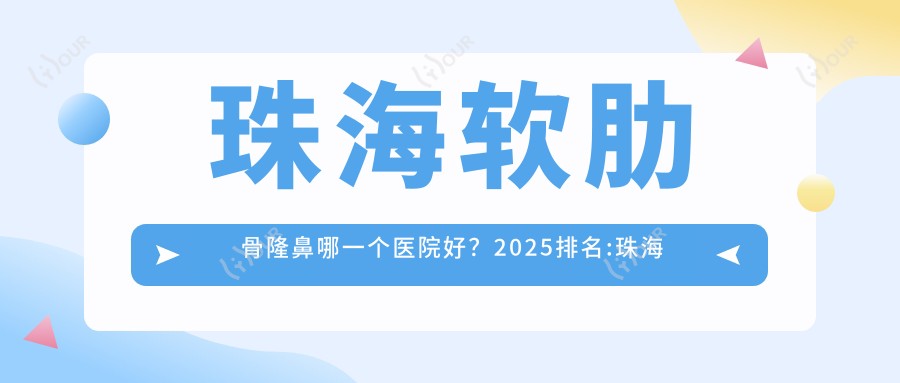 珠海软肋骨隆鼻哪一个医院好?2025排名:珠海大懒虫医疗美容、珠海明爱皮肤管理、珠海科思美医疗美容等入选!附价格表