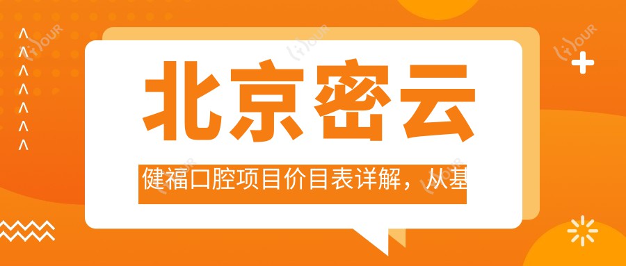北京密云健福口腔项目价目表详解,从基础到多面服务,费用12800元起