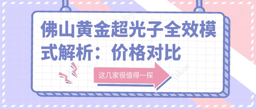 佛山黄金超光子全部成效模式解析:价格对比与疗效排名实测