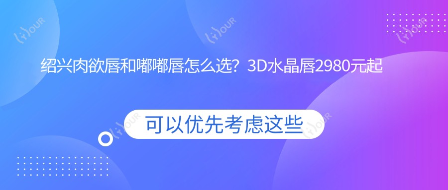 绍兴肉欲唇和嘟嘟唇怎么选?3D水晶唇2980元起值不值?
