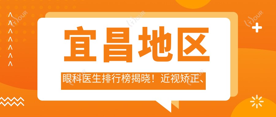 宜昌地区眼科医生排行榜揭晓!近视矫正、眼底治疗高手云集,医院推荐!