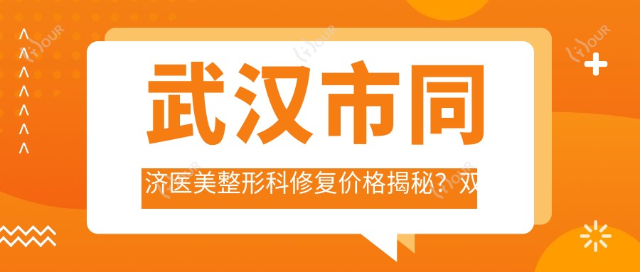 武汉市同济医美整形科修复价格揭秘?双眼皮修复8K+ 隆鼻修复1.5W+ 皮肤紧致提升2W+
