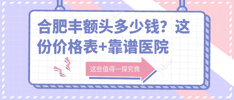 合肥丰额头多少钱？这份价格表+靠谱医院推荐请收好！
