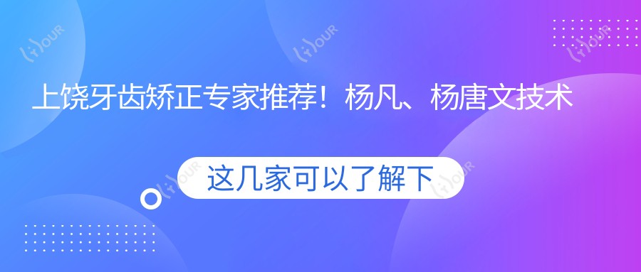 上饶牙齿矫正医生推荐!杨凡、杨唐文技术精细,口碑优良,牙齿正畸与修复优选!