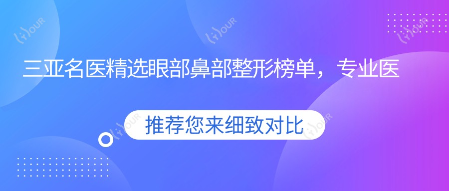 三亚名医精选眼部鼻部整形榜单，医生推荐参考