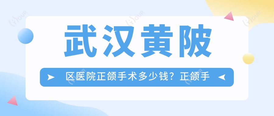 武汉黄陂区医院正颌手术多少钱?正颌手术55789元|偏颌正颌手术150000|脸型不对称正颌手术150000起